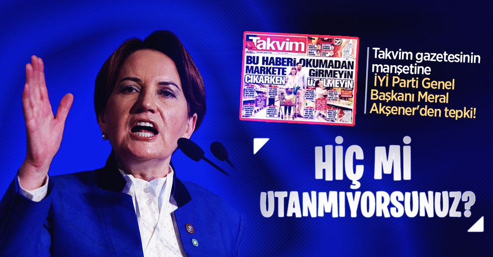 Takvim gazetesinin manşetine İYİ Parti Genel Başkanı Meral Akşener'den sert tepki!