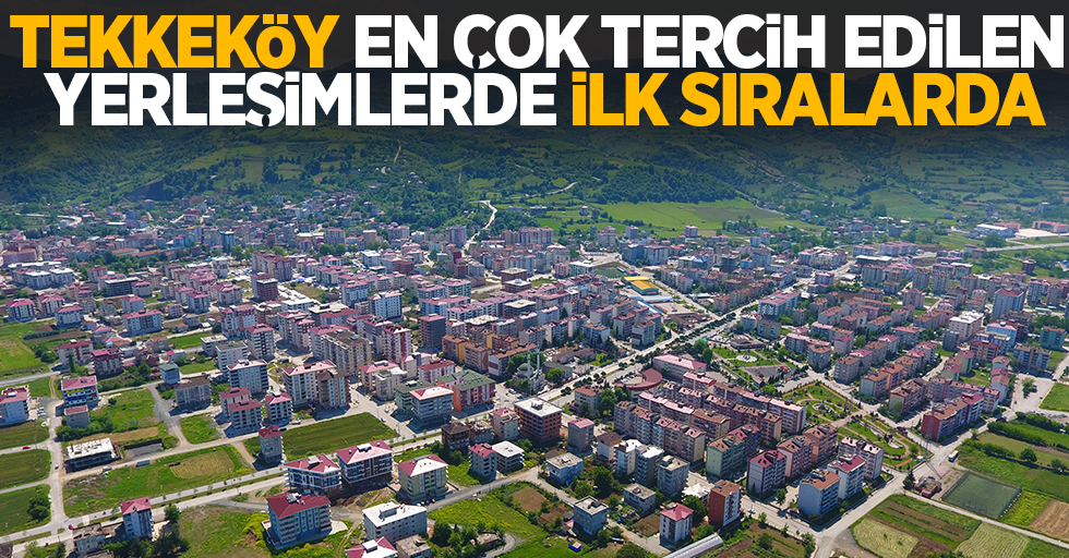 Tekkeköy en çok tercih edilen yerleşimler sıralamasında ilklerde yer alıyor