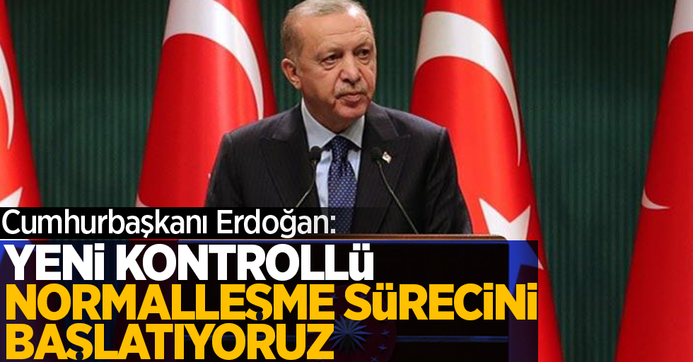 Başkan Erdoğan: Yeni kontrollü normalleşme sürecini başlatıyoruz