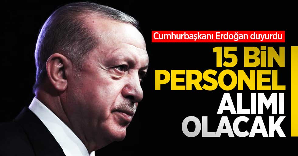 Cumhurbaşkanı Erdoğan duyurdu: 15 bin personel alımı olacak