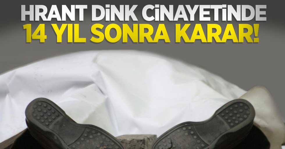 Hrant Dink cinayetinde 14 yıl sonra karar! 