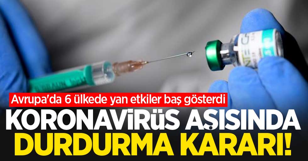 Koronavirüs aşısında durdurma kararı! Avrupa'da 6 ülkede yan etkiler baş gösterdi