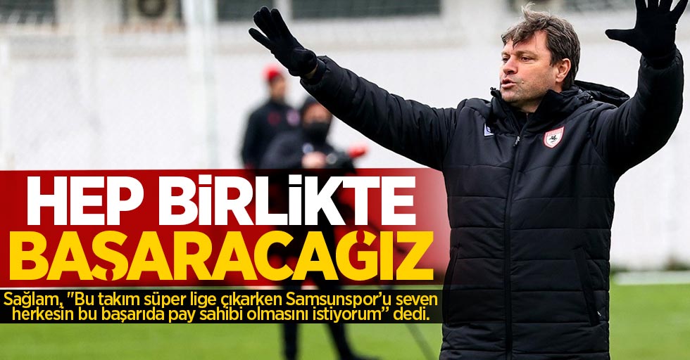 Sağlam, "Bu takım süper lige çıkarken Samsunspor’u seven herkesin bu başarıda pay sahibi olmasını istiyorum” dedi. 