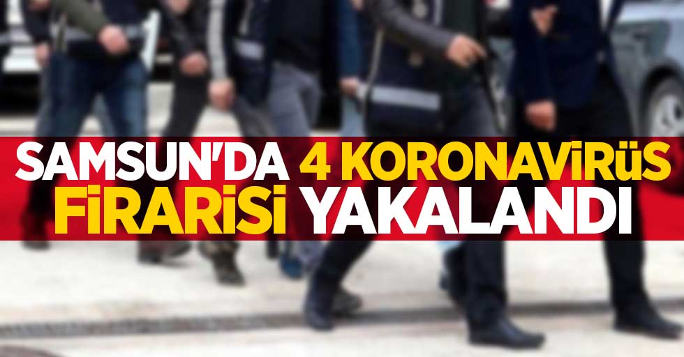 Samsun'da 4 koronavirüs firarisi yakalandı 