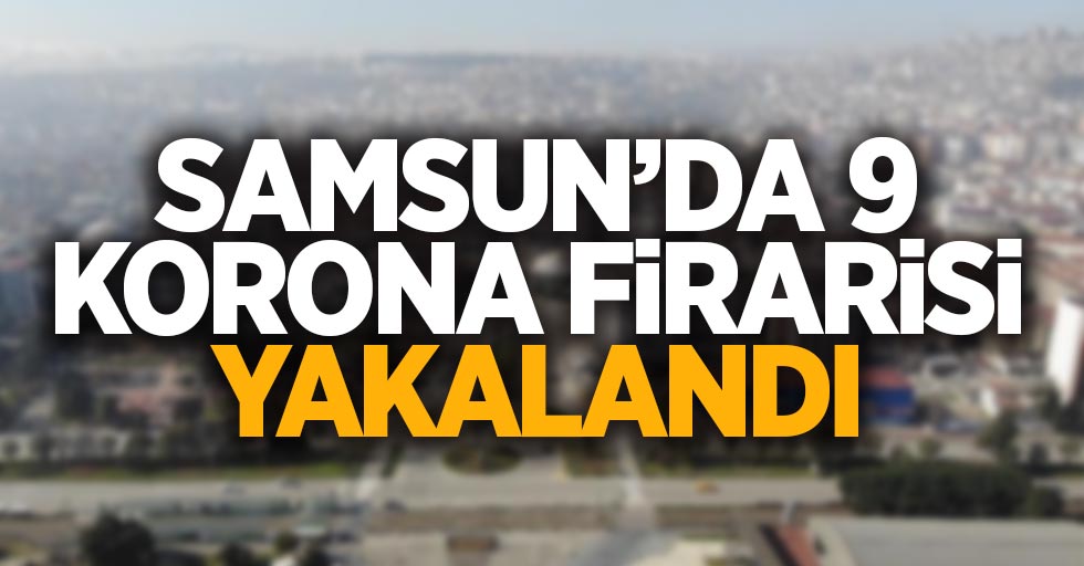 Samsun'da 9 korona firarisi yakalandı