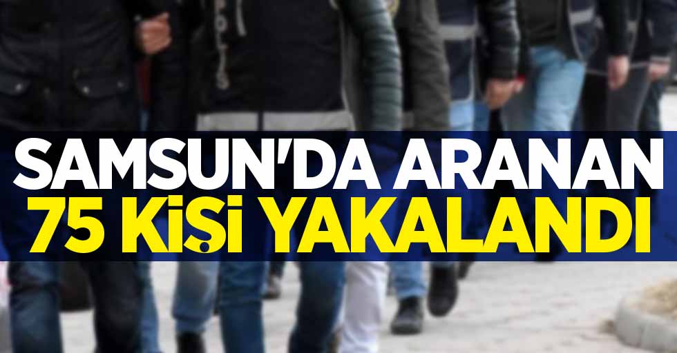Samsun'da aranan 75 kişi yakalandı