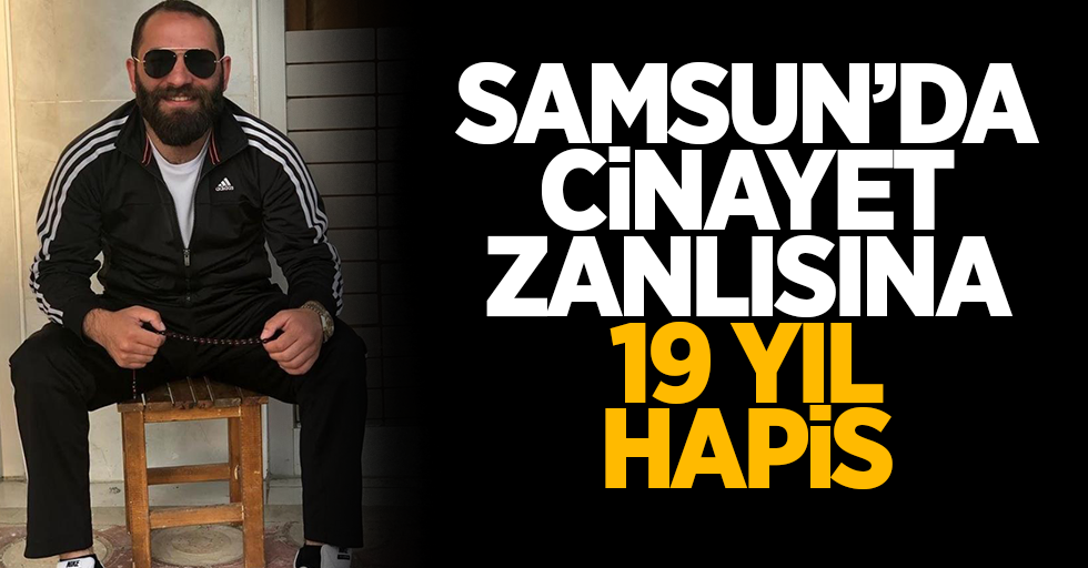 Samsun'da cinayet  zanlısına 19 yıl hapis