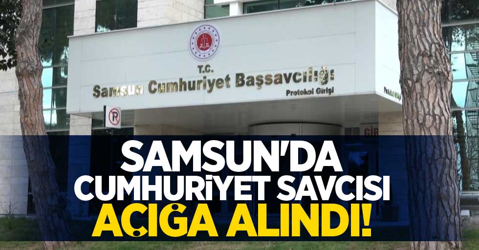 Samsun'da cumhuriyet savcısı açığa alındı!