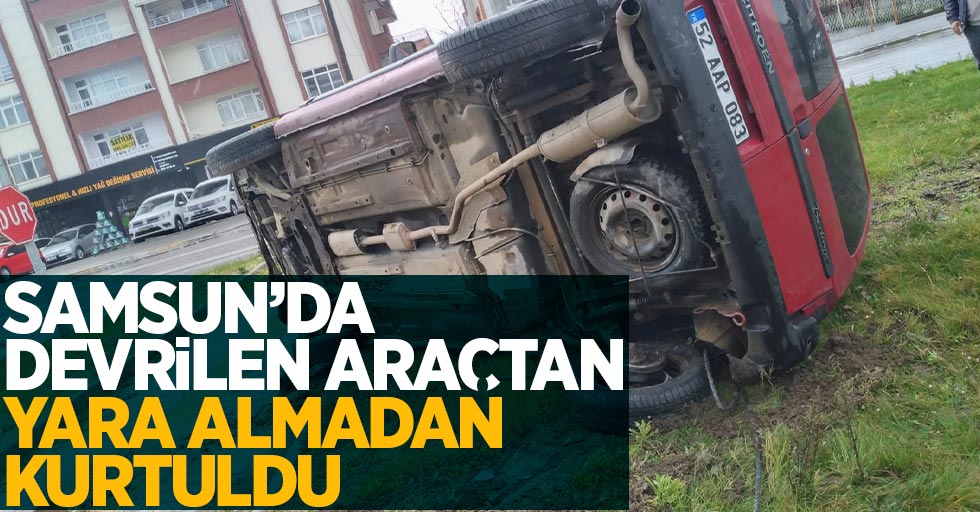 Samsun'da devrilen araçtan yara almadan kurtuldu.
