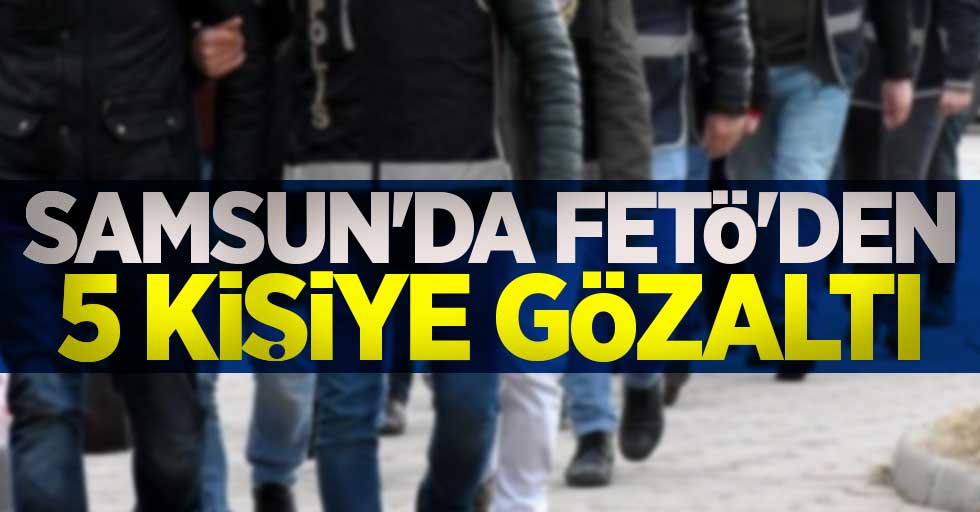 Samsun'da FETÖ'den 5 kişiye gözaltı