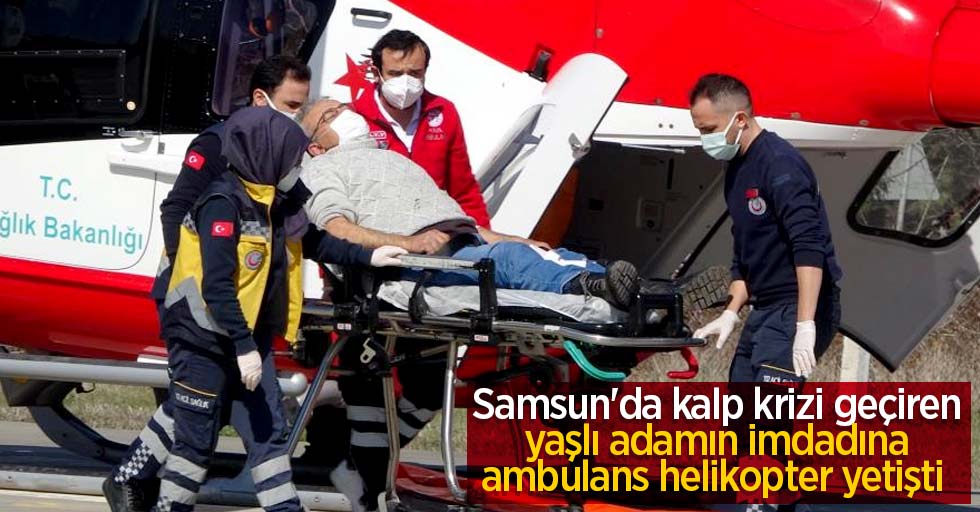 Samsun'da kalp krizi geçiren yaşlı adamın imdadına ambulans helikopter yetişti 