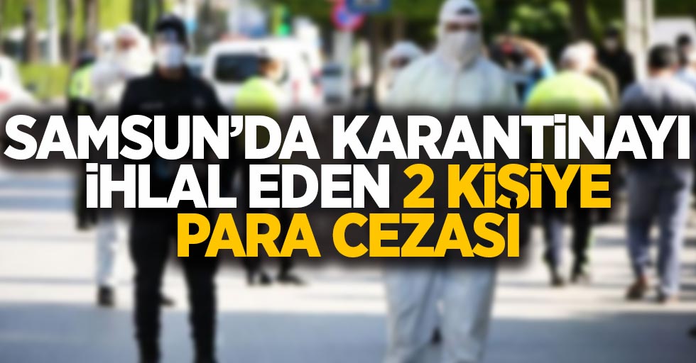 Samsun'da karantinayı ihlal eden 2 kişiye para cezası
