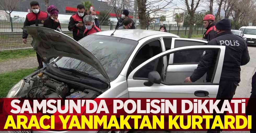 Samsun'da polisin dikkati aracı yanmaktan kurtardı