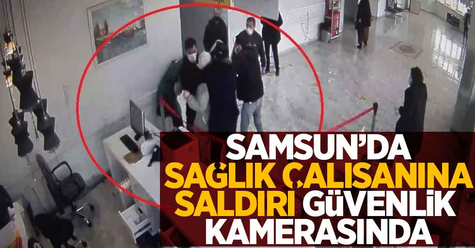 Samsun'da sağlık çalışanına saldırı güvenlik kamerasında