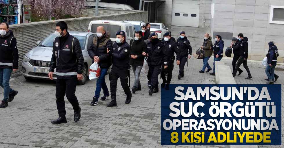 Samsun'da suç örgütü operasyonunda 8 kişi adliyede