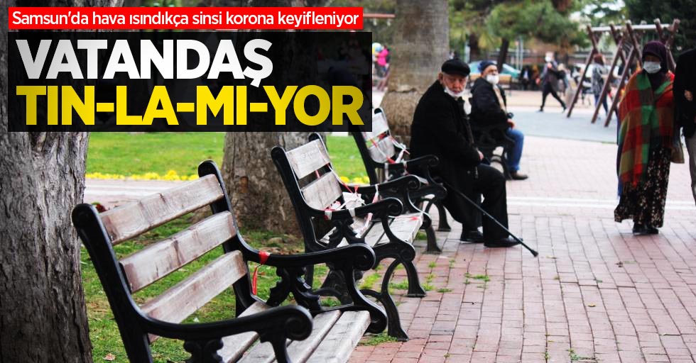 Samsun'da vatandaşlar koronayı tınlamıyor!