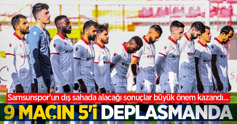 Samsunspor'un dış sahada alacağı sonuçlar büyük önem kazandı... 9 maçın 5'i deplasmanda 