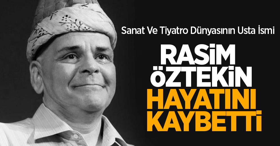 Sanat ve tiyatro dünyasının usta ismi Rasim Öztekin hayatını kaybetti