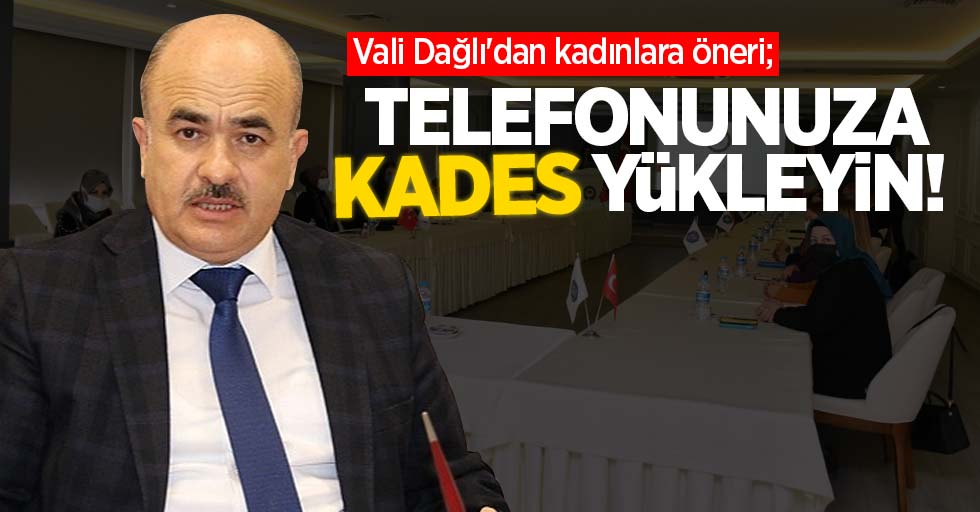 Vali Dağlı'dan kadınlara öneri; "TELEFONUNUZA KADES YÜKLEYİN! "