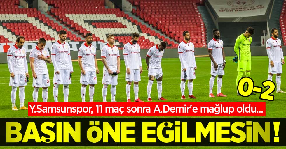 Y.Samsunspor, 11 maç sonra A.Demir'e mağlup oldu...  BAŞIN ÖNE EĞİLMESİN! 0-2
