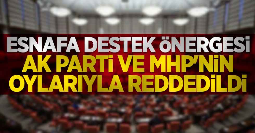 Esnafa destek önergesi AK Parti ve MHP'nin oylarıyla reddedildi