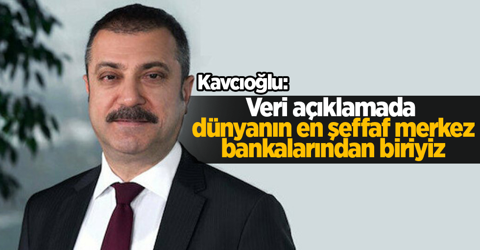 Kavcıoğlu: Veri açıklamada dünyanın en şeffaf merkez bankalarından biriyiz