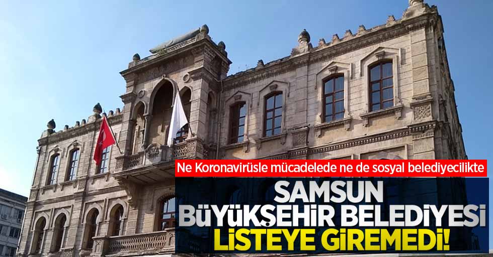Ne Koronavirüsle mücadelede ne de sosyal belediyecilikte Samsun Büyükşehir Belediyesi listeye giremedi!