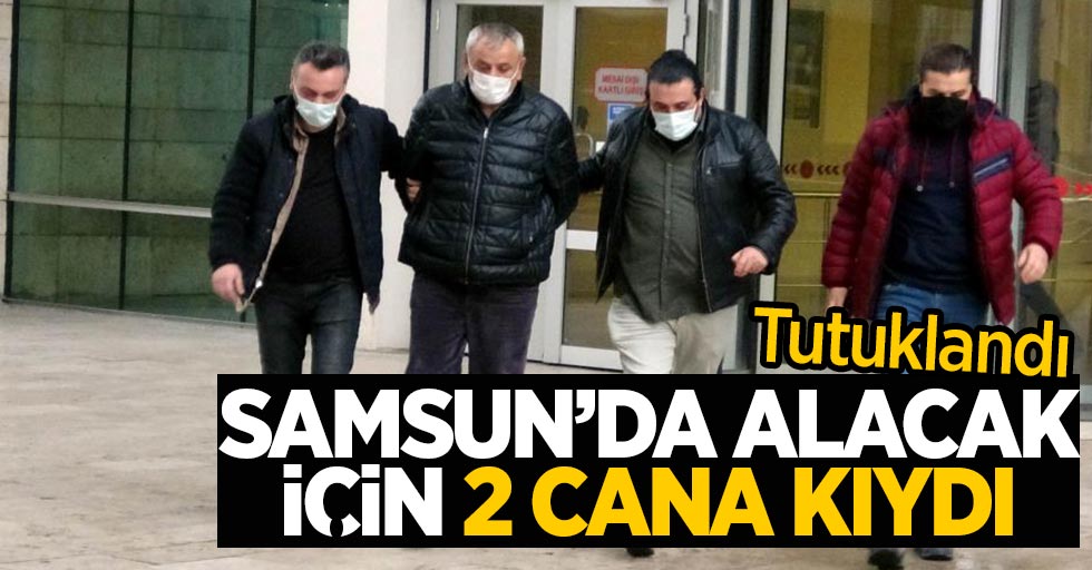 Samsun'da alacak için 2 kişiyi öldüren şahıs tutuklandı