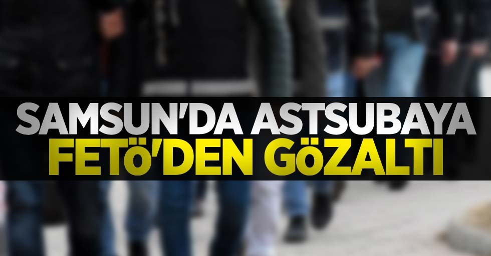 Samsun'da astsubaya FETÖ'den gözaltı