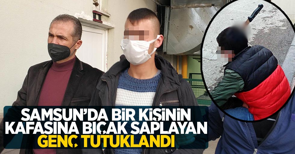 Samsun'da bir kişinin kafasına bıçak saplayan genç tutuklandı