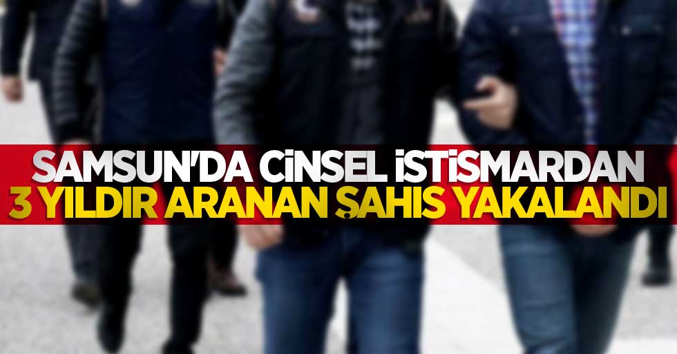 Samsun'da cinsel istismardan 3 yıldır aranan şahıs yakalandı