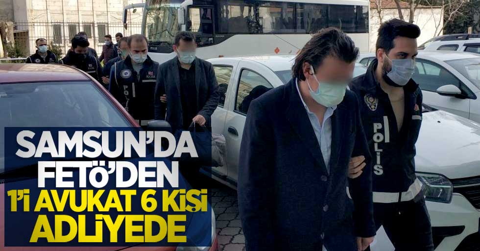Samsun'da FETÖ'den 1'i avukat 6 kişi adliyede