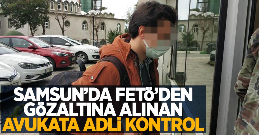 Samsun'da FETÖ'den gözaltına alınan avukata adli kontrol