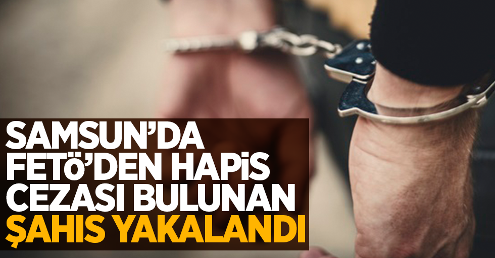 Samsun'da FETÖ'den hapis cezası bulunan şahıs yakalandı
