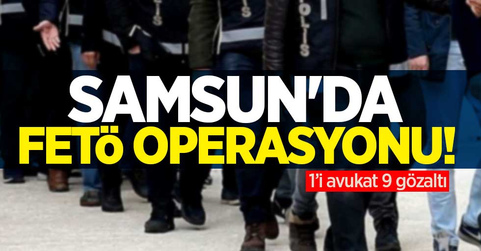 Samsun'da FETÖ operasyonu: 1'i avukat 9 gözaltı