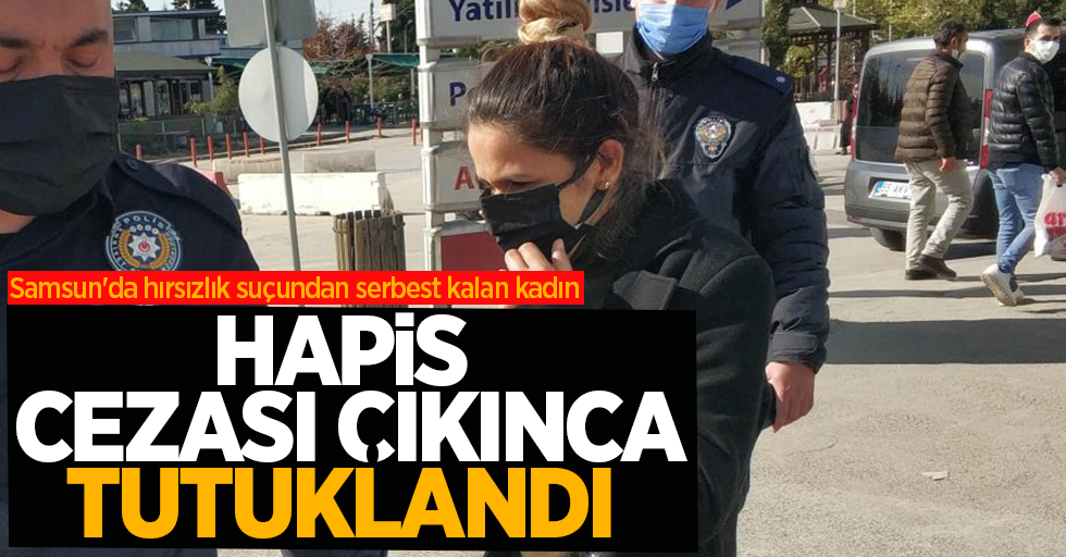 Samsun'da hırsızlık suçundan serbest kalan kadın hapis cezasından tutuklandı