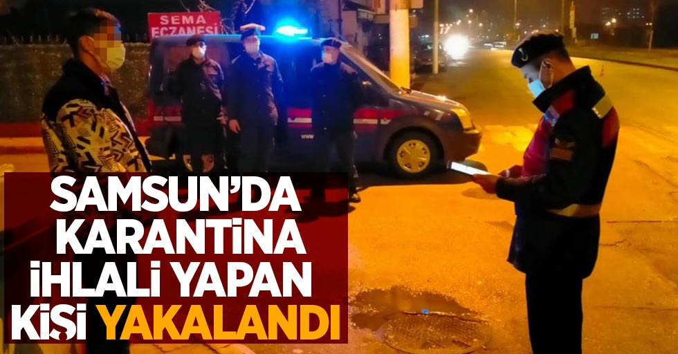 Samsun'da karantina ihlali yapan bir kişi yakalandı 