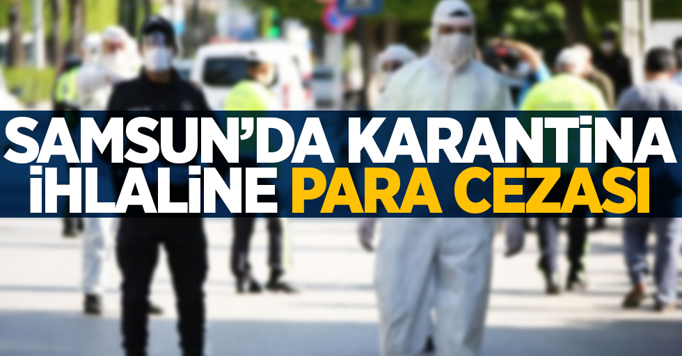 Samsun'da karantina ihlaline para cezası