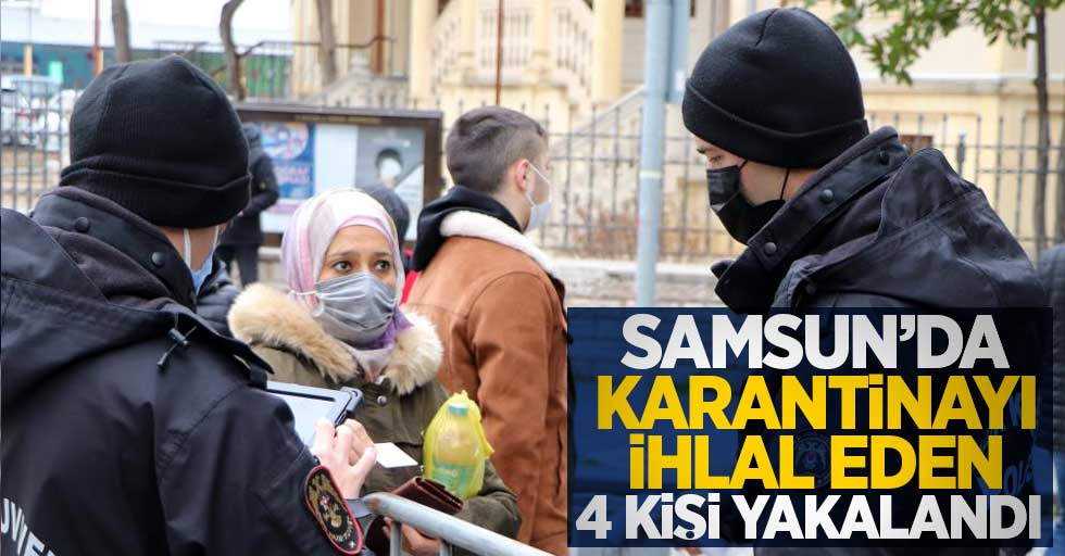 Samsun'da karantinayı ihlal eden 4 kişi yakalandı