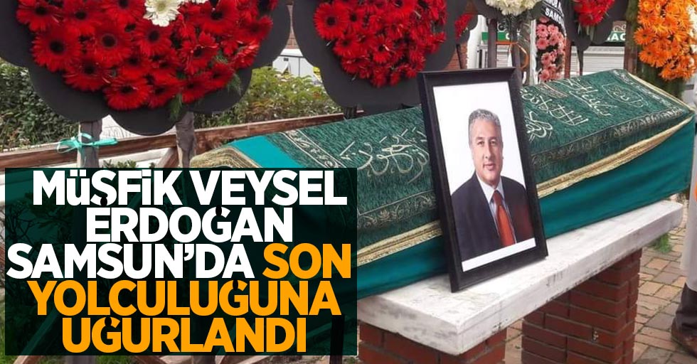 Samsun'da Müşfik Veysel Erdoğan son yolculuğuna uğurlandı