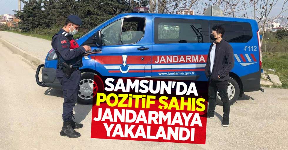 Samsun'da pozitif şahıs jandarmaya yakalandı