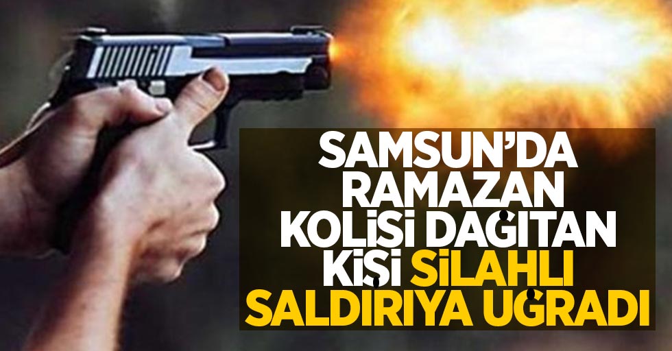 Samsun'da Ramazan kolisi dağıtan kişi silahlı saldırıya uğradı
