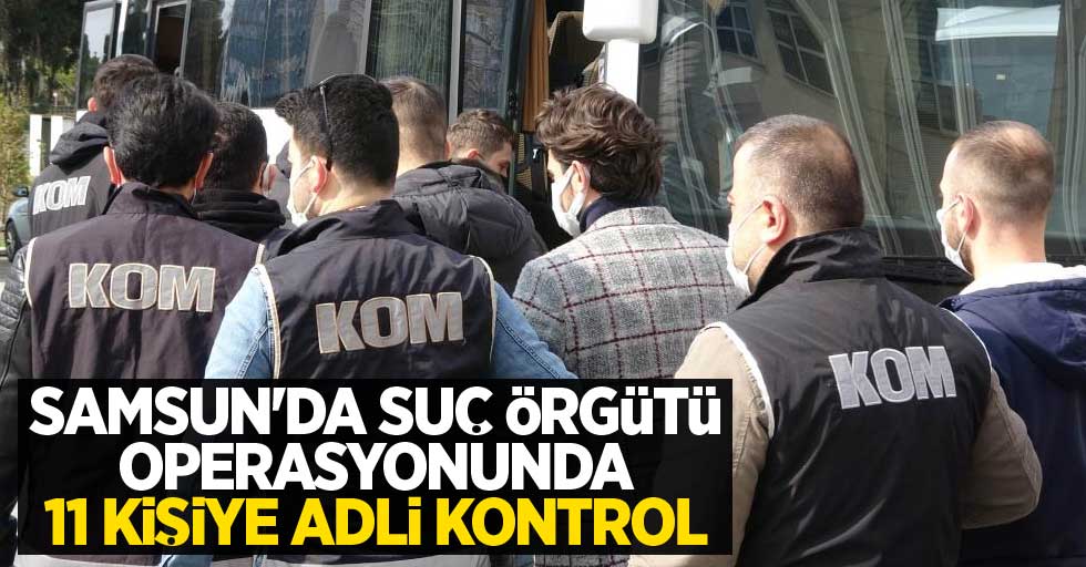 Samsun'da suç örgütü operasyonunda 11 kişiye adli kontrol