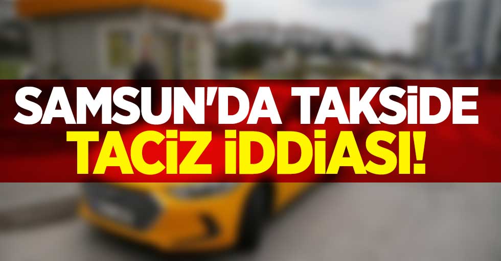 Samsun'da takside taciz iddiası