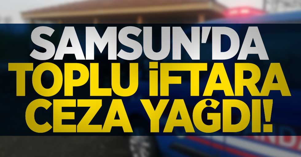 Samsun'da toplu iftara ceza yağdı!