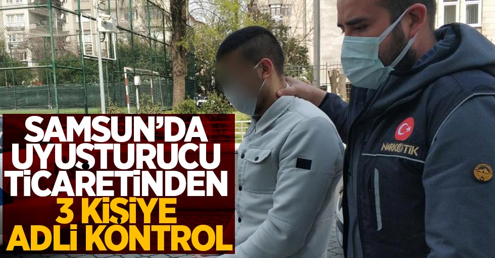 Samsun'da uyuşturucu ticaretinden 3 kişiye adli kontrol