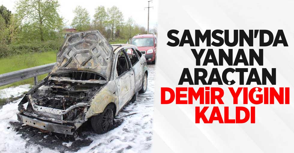Samsun'da yanan araçtan demir yığını kaldı