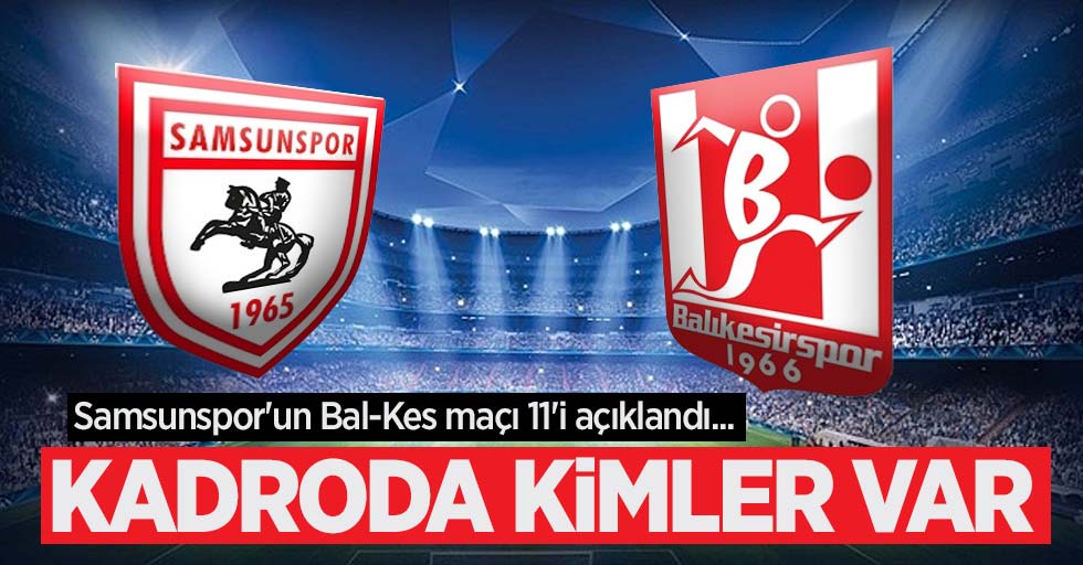 Samsunspor'un Bal-Kes maçı 11'i açıklandı...  KADRODA  KİMLER VAR 