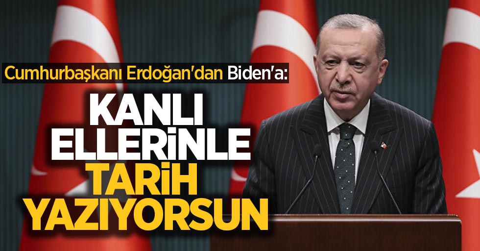 Cumhurbaşkanı Erdoğan'dan Biden'a: Kanlı ellerinle tarih yazıyorsun