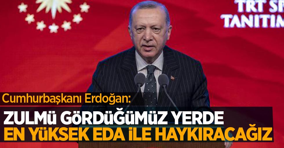 Cumhurbaşkanı Erdoğan: Zulmü gördüğümüz yerde en yüksek eda ile haykıracağız